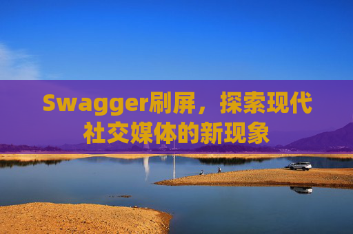 Swagger刷屏，探索现代社交媒体的新现象